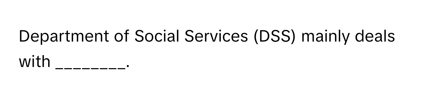 Department of Social Services (DSS) mainly deals with ________.