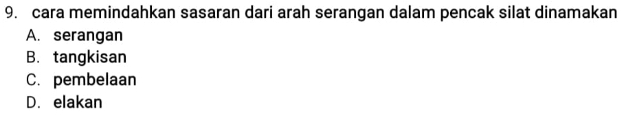 cara memindahkan sasaran dari arah serangan dalam pencak silat dinamakan
A. serangan
B. tangkisan
C. pembelaan
D. elakan