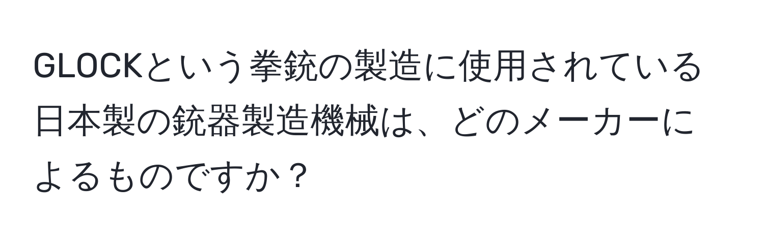 GLOCKという拳銃の製造に使用されている日本製の銃器製造機械は、どのメーカーによるものですか？