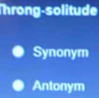 Throng-solitude
Synonym
Antonym