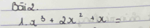 Baid. 
. x^3+2x^2+x=