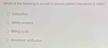 Which of the following is crucial to ensure patient insurance is valld?
Deductible
Billing process
Billing cycle
Insurance verification