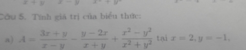 x+y x-y x-+y
Cầu 5. Tính giá trị của biểu thức: 
a) A= (3x+y)/x-y - (y-2x)/x+y + (x^2-y^2)/x^2+y^2  tại x=2, y=-1,