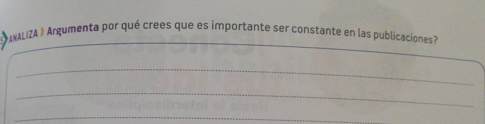 ANALIZA 》 Argumenta por qué crees que es importante ser constante en las publicaciones? 
_ 
_ 
_