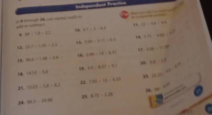 Independent Practice 
in 9 through 26, use mental math to _ _ __ 
add or subtract lo compa te ste 
1. 12-48=4.4
9. 66-1.8=2.2 10. 4.7-3=6.3
14. 
12. 23.7-1.05=23 13. 3.09/ 3.11=6.3 5.79/ 4.86=
15. 96.6-1.48=1.4 16. 2.99/ 14=6.31 17. 106-11.9^2
18. 14.53-9.8 19. 4.9-8.07=9.1 20. 6.8-2.8
23. 
21 10.03=5.8=8.2 7.65/ 13=6.35 25.23:48=4.79
22. 
26 9y-x=0
25. 
24. 66.5-24.98 8.75-2.26