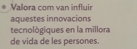 Valora com van influir 
aquestes innovacions 
tecnològiques en la millora 
de vida de les persones.