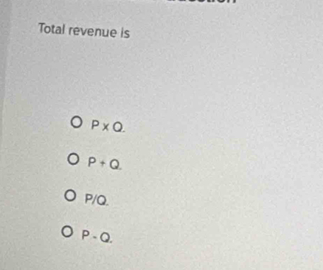 Total revenue is
P* Q.
P+Q.
P/Q.
P-Q.