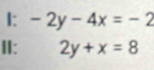 I: -2y-4x=-2
II: 2y+x=8