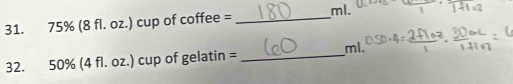 ml. 
31. 75% (8 fl. oz.) cup of coffee =_ 
ml.
32. 50% (4 fl. oz.) cup of gelatin =_