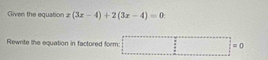 Given the equation x(3x-4)+2(3x-4)=0 : 
Rewrite the equation in factored form: |□ =0