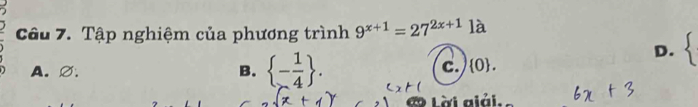 Tập nghiệm của phương trình 9^(x+1)=27^(2x+1) là
A.∅. B.  - 1/4 .
D.
c. (0 .
Lời aiải.