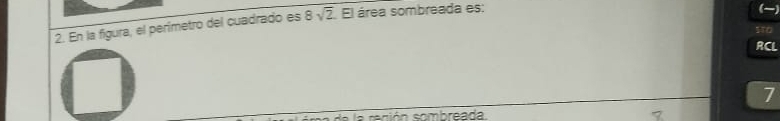 En la figura, el perimetro del cuadrado es 8sqrt(2) El área sombreada es: 
RCL
7
seción sombreada