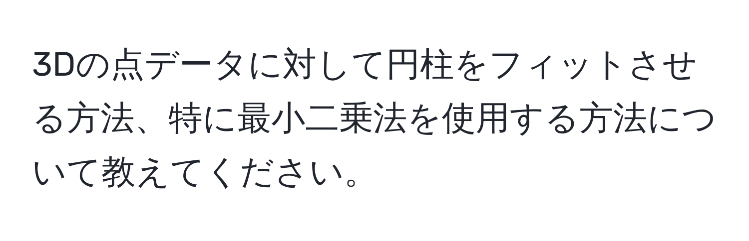 3Dの点データに対して円柱をフィットさせる方法、特に最小二乗法を使用する方法について教えてください。