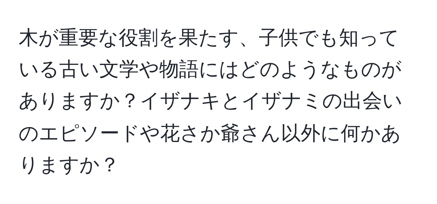 木が重要な役割を果たす、子供でも知っている古い文学や物語にはどのようなものがありますか？イザナキとイザナミの出会いのエピソードや花さか爺さん以外に何かありますか？