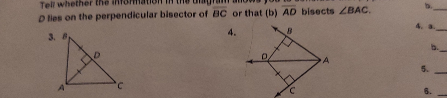 Tell whether the information in the dagra 
D lies on the perpendicular bisector of overline BC or that (b) overline AD bisects ∠ BAC. 
b._ 
4. a._ 
4. 
B 
b._
D
A 
5._
C
6._