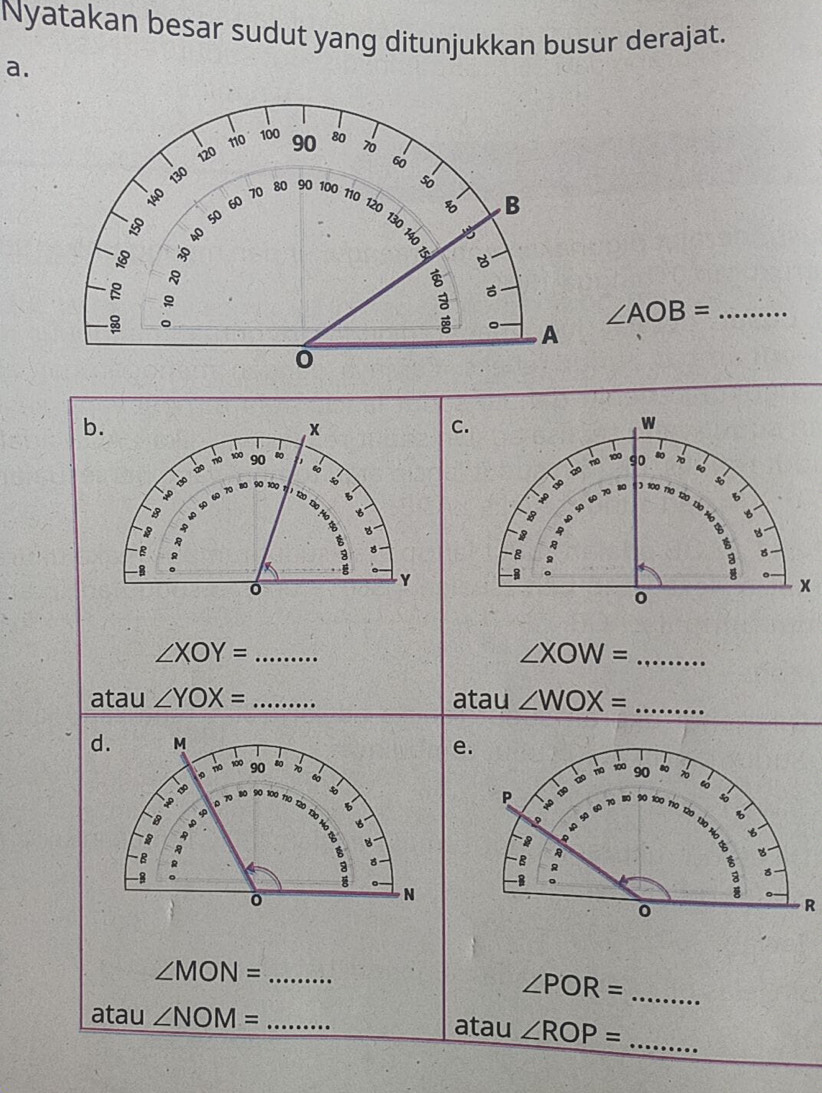 Nyatakan besar sudut yang ditunjukkan busur derajat. 
a.
∠ AOB= _ 
b.
x
C.
W
100
no
120 90 6 100 90
5
so

o
-8 90 60 70 80 90 200 3 100 110 120 b 
t 
B 0 50 60 70 80
130 B 
B
y

5
-B R
8
8
-B 。
Y -8
x
0
_ ∠ XOY=
∠ XOW= _ 
atau ∠ YOX= _atau ∠ WOX= _ 
d. M
。 90 80 e. 
no 100 90
a
80 90 100 7
60
P
6
90 100 110 120
B 90
4

* t 
B R
8
B
R
-8

N
R
∠ MON= _ 
_ ∠ POR=
atau ∠ NOM= _atau ∠ ROP= _