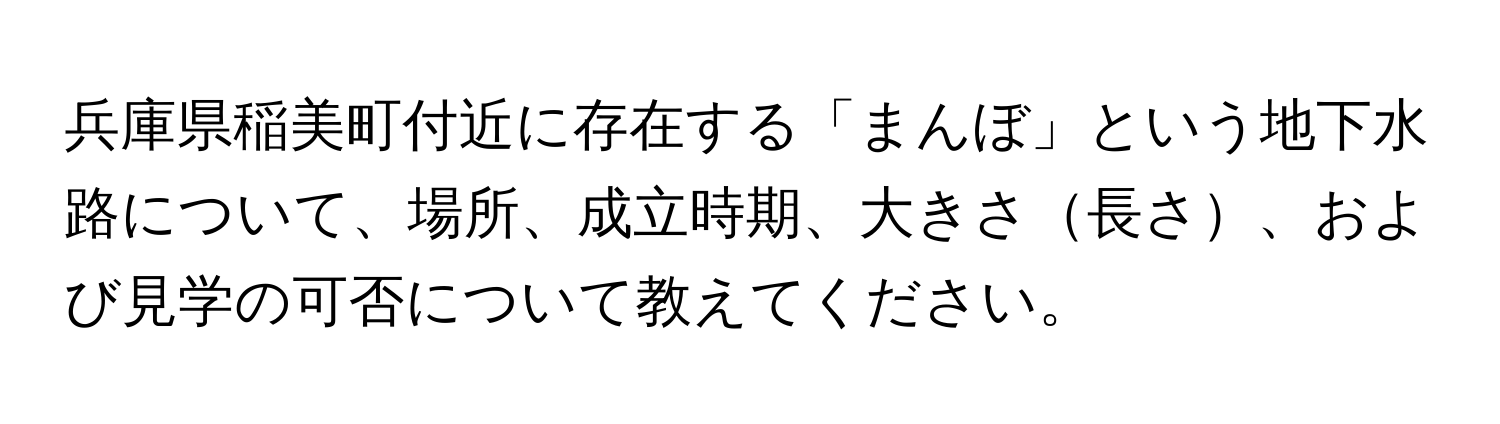 兵庫県稲美町付近に存在する「まんぼ」という地下水路について、場所、成立時期、大きさ長さ、および見学の可否について教えてください。