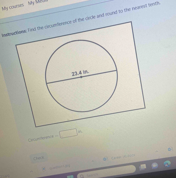 My courses My Meul 
Insterence of the circle and round to the nearest tenth 
Circumference 
Check 
question1.jpg Career (4).docx 
22.jpg 
Search