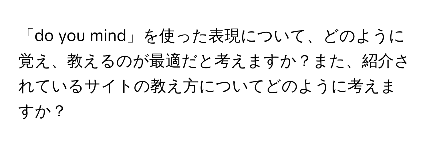 「do you mind」を使った表現について、どのように覚え、教えるのが最適だと考えますか？また、紹介されているサイトの教え方についてどのように考えますか？