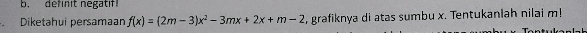 definit negatif! 
Diketahui persamaan f(x)=(2m-3)x^2-3mx+2x+m-2 , grafiknya di atas sumbu x. Tentukanlah nilai m!