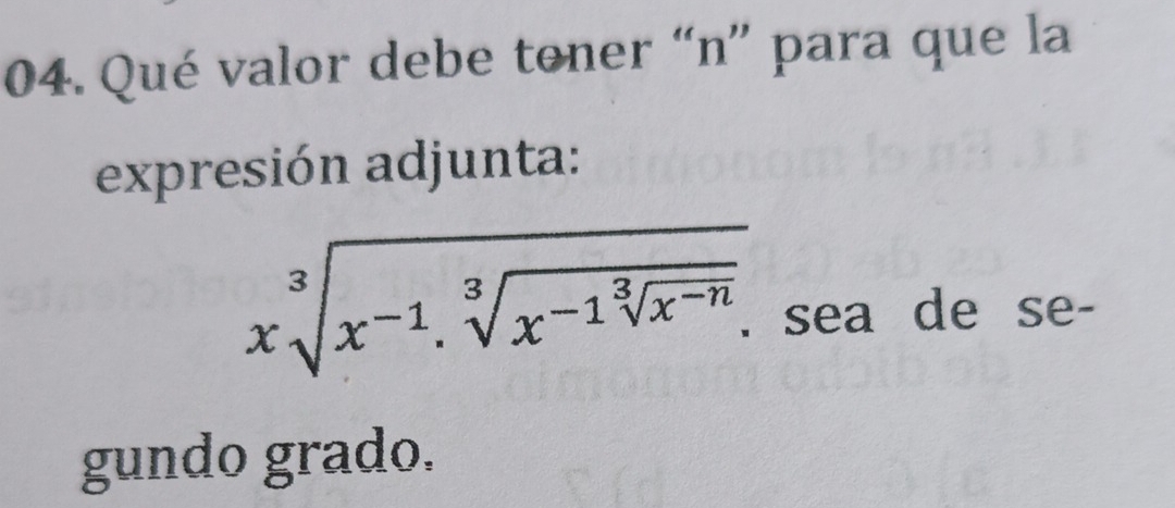 Qué valor debe toner “n” para que la 
expresión adjunta: 
xsqrt[3](x^(-1).sqrt [3]x^(-1)sqrt [3]x^(-n)). . sea de se- 
gundo grado.