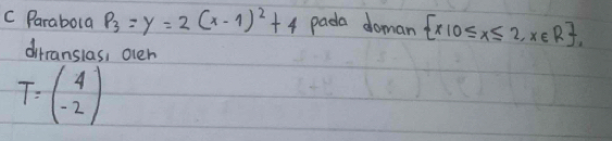 Parabola P_3=y=2(x-1)^2+4 pada doman  x|0≤ x≤ 2,x∈ R , 
dirranslas, over
T=beginpmatrix 4 -2endpmatrix