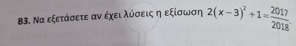 Β3. Να εξετάσετε αν έχει λύσεις η εξίσωση 2(x-3)^2+1= 2017/2018 .