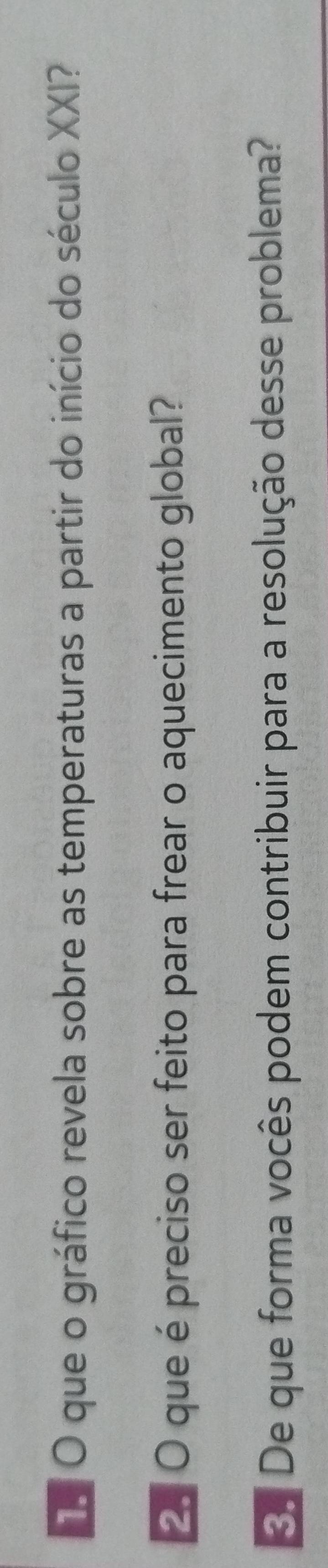 que o gráfico revela sobre as temperaturas a partir do início do século XXI? 
2 O que é preciso ser feito para frear o aquecimento global? 
De que forma vocês podem contribuir para a resolução desse problema?