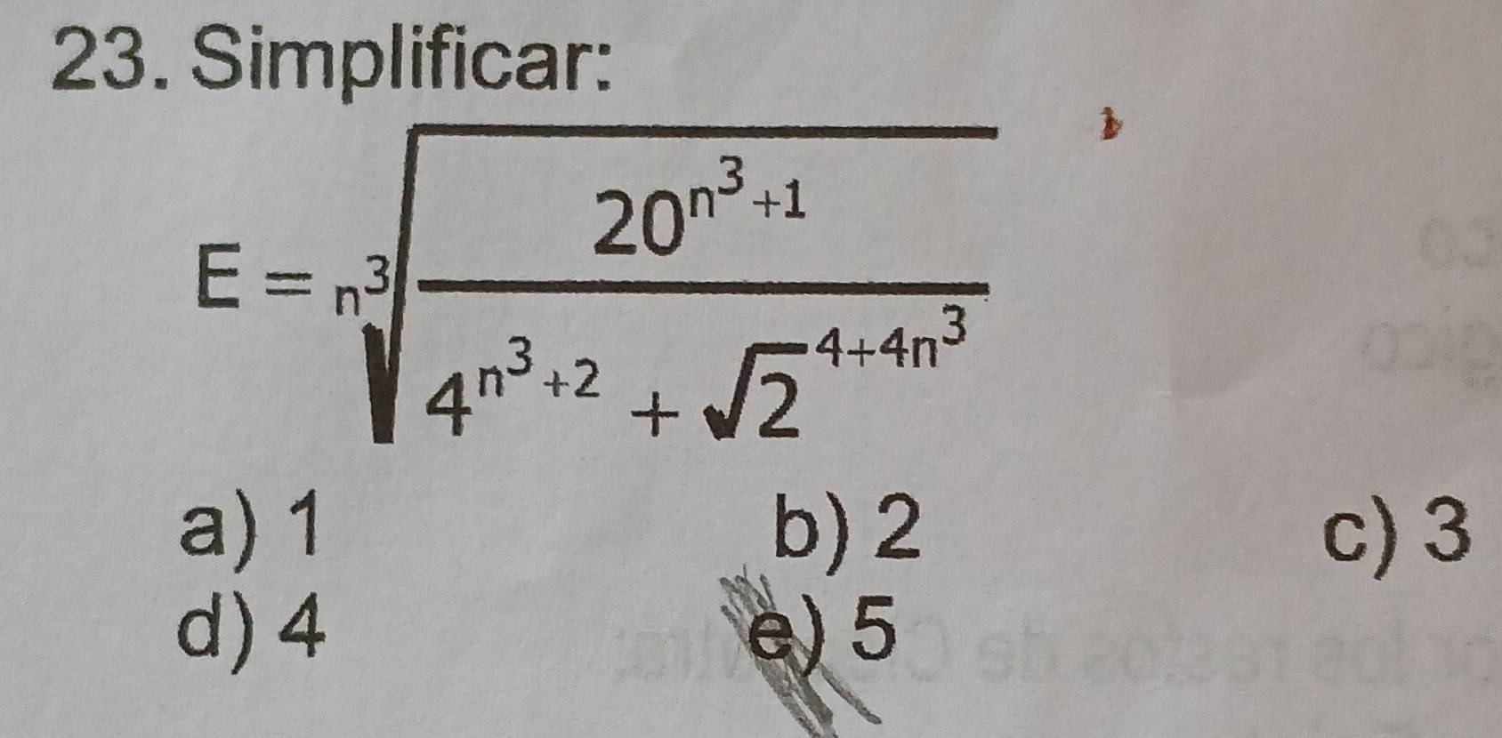 Simplificar:
E=sqrt[3](frac 20^(n^3)+1)4^(n^3)+2+sqrt 2^((4-4n^3))
a) 1 b) 2 c) 3
d) 4 e) 5