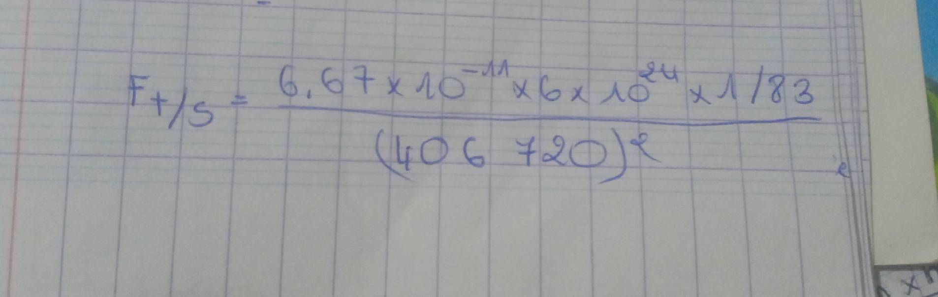 F+/s=frac 6.67* 10^(-11)* 6* 10^(24)* 1/83(406720)^2
×