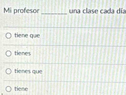 Mi profesor _una clase cada día
tiene que
tienes
tienes que
tiene