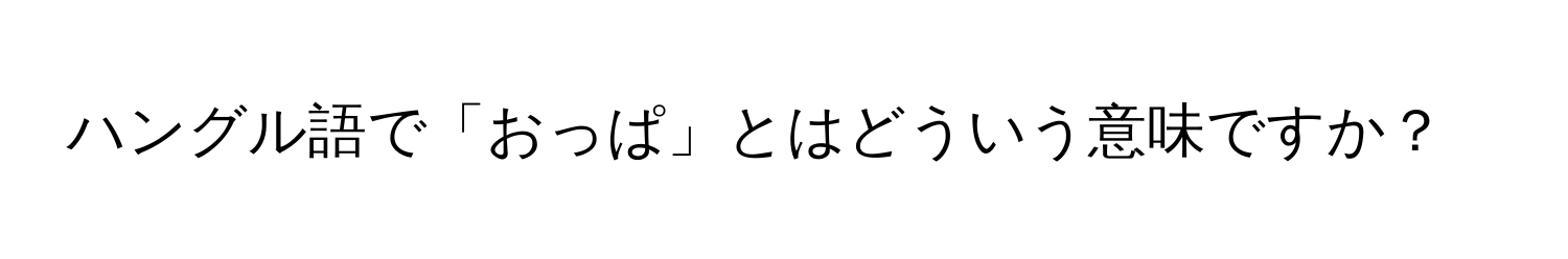 ハングル語で「おっぱ」とはどういう意味ですか？