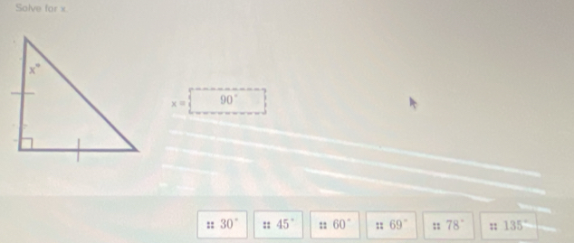 Solve for x
x= 90°
:: 30° :: 45° :: 60° :: 69° :: 78°;; 135°