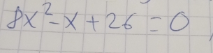 8x^2-x+26=0