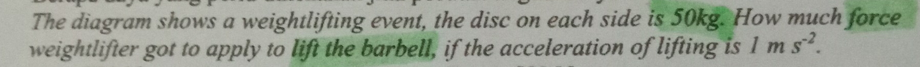 The diagram shows a weightlifting event, the disc on each side is 50kg. How much force 
weightlifter got to apply to lift the barbell, if the acceleration of lifting is 1ms^(-2).