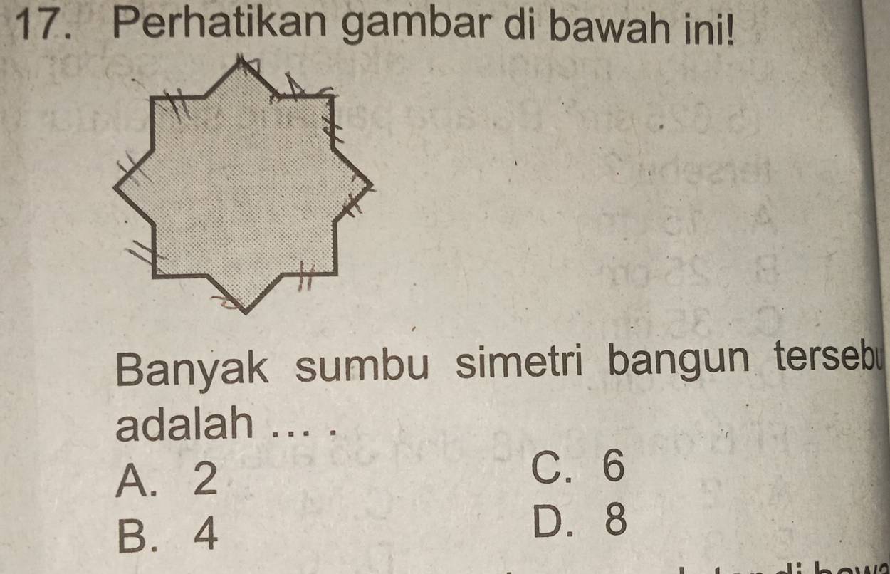 Perhatikan gambar di bawah ini!
Banyak sumbu simetri bangun terseb
adalah ... .
A. 2
C. 6
B. 4
D. 8