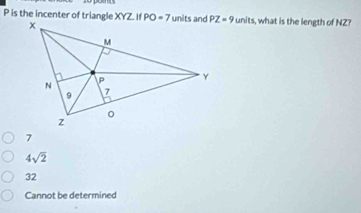 is the incenter of triangle XYZ. If units, what is the length of NZ?
4sqrt(2)
32
Cannot be determined