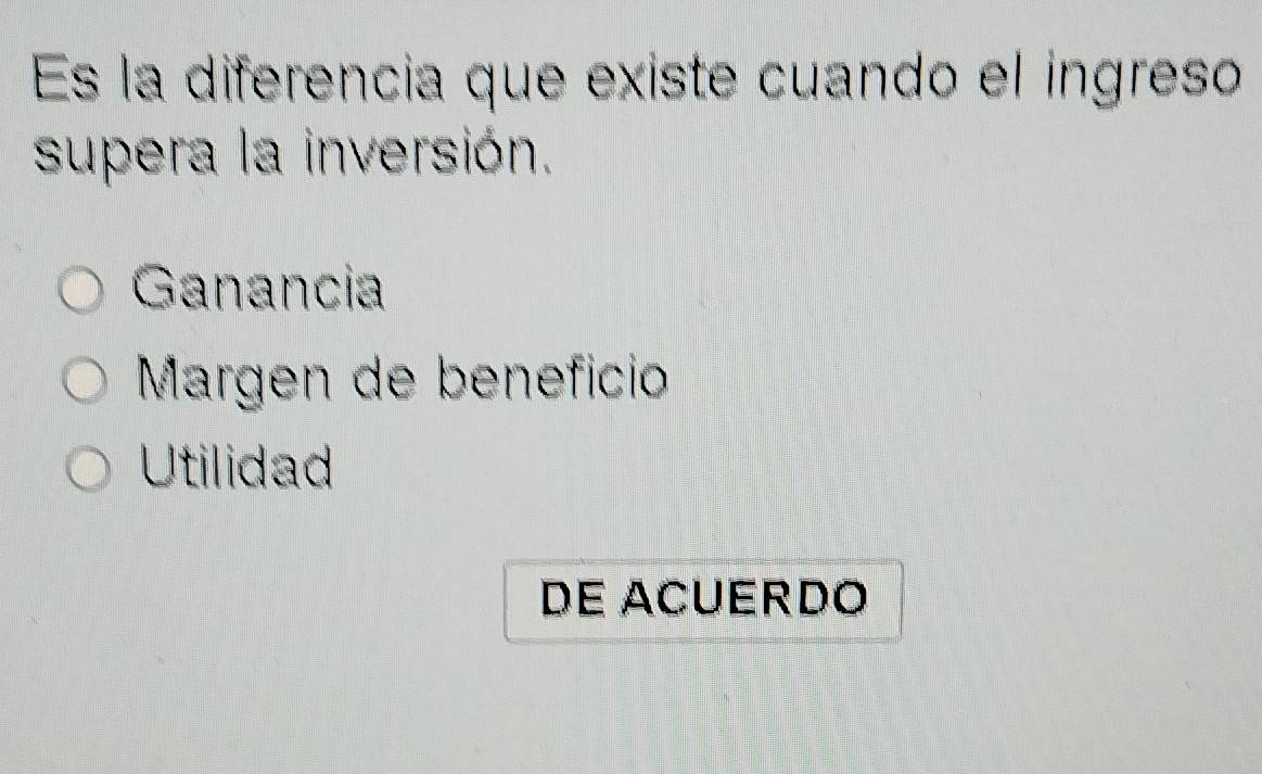 Es la diferencia que existe cuando el ingreso
supera la inversión.
Ganancia
Margen de beneficio
Utilidad
DE ACUERDO