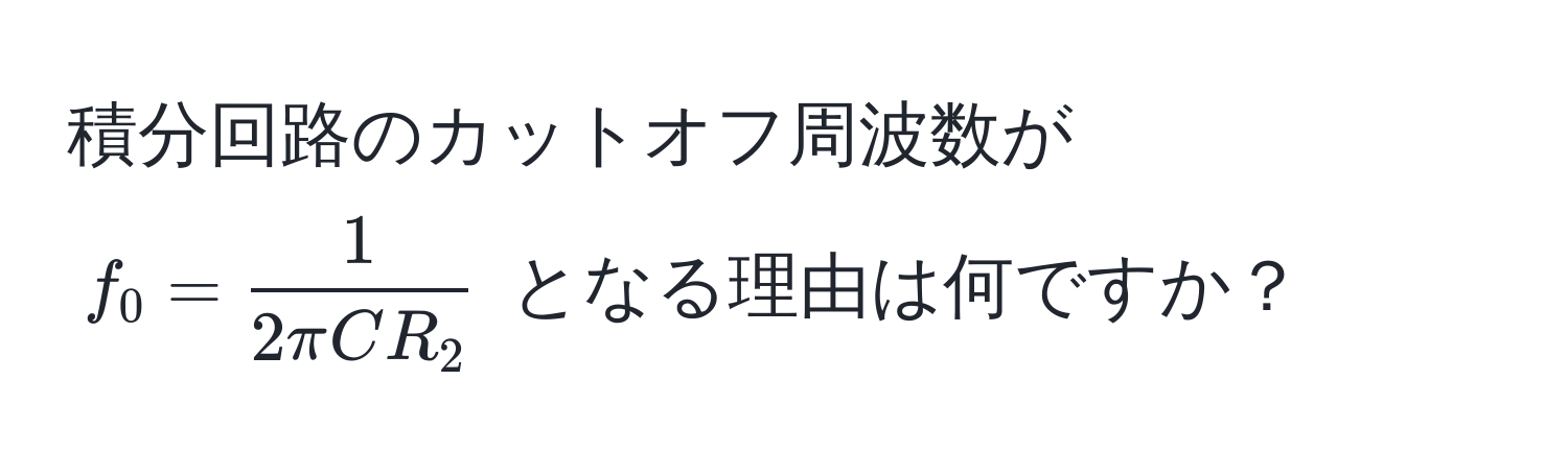 積分回路のカットオフ周波数が $f_0 =  1/2π CR_2 $ となる理由は何ですか？