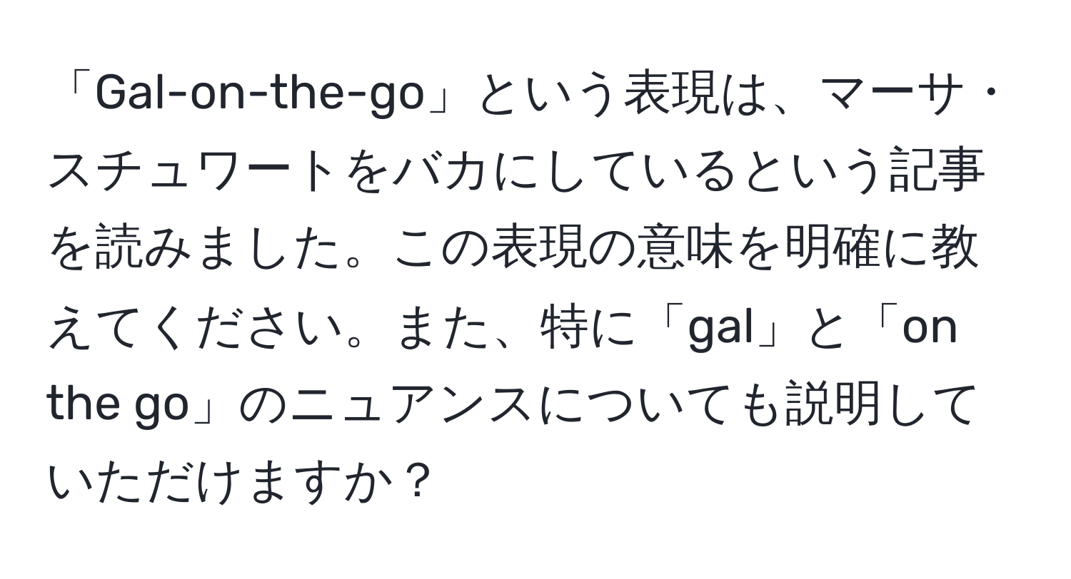 「Gal-on-the-go」という表現は、マーサ・スチュワートをバカにしているという記事を読みました。この表現の意味を明確に教えてください。また、特に「gal」と「on the go」のニュアンスについても説明していただけますか？