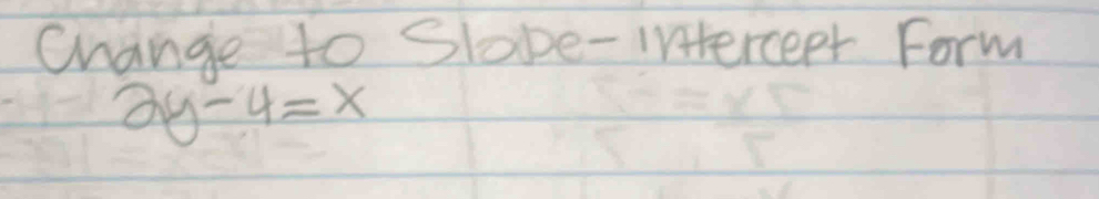 Change to Slape-interceet Form
2y-4=x