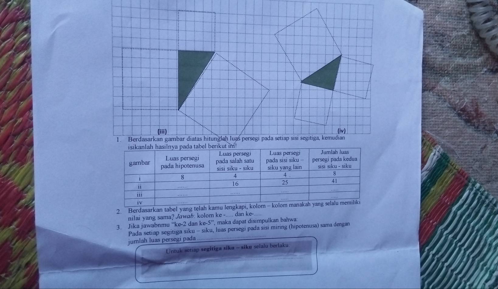 Berdasarkan tabel yang te 
nilai yang sama? Jawab: kolom ke -..... dan ke- 
3. Jika jawabnmu “ke -2 dan ke -5 ”, maka dapat disimpulkan bahwa 
Pada setiap segitiga siku - siku, luas persegi pada sisi miring (hipotenusa) sama dengan 
jumlah luas persegi pada 
Untuk setiap segitiga siku - siku selalu berlaku: