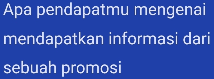 Apa pendapatmu mengenai 
mendapatkan informasi dari 
sebuah promosi