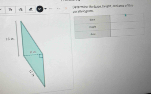 Determine the base, height, and area of this 
T 7
parallelogram.