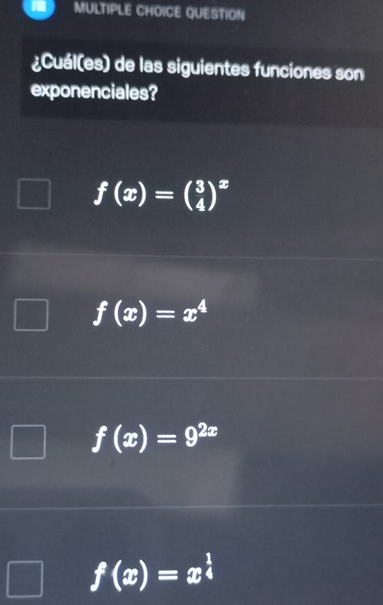 QUESTION
¿Cuál(es) de las siguientes funciones son
exponenciales?
f(x)=beginpmatrix 3 4end(pmatrix)^x
f(x)=x^4
f(x)=9^(2x)
f(x)=x^(frac 1)4