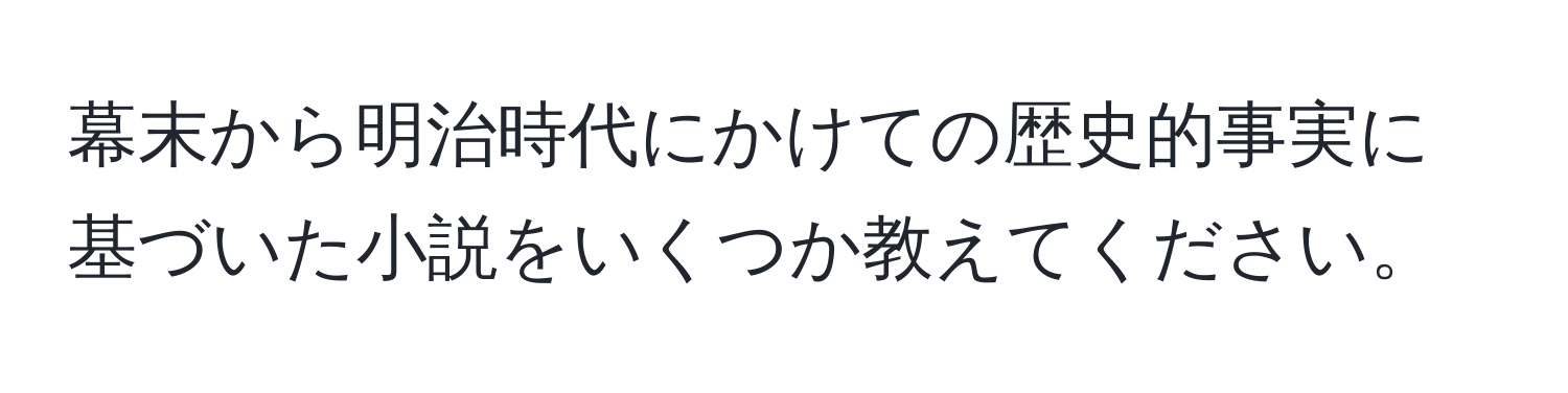 幕末から明治時代にかけての歴史的事実に基づいた小説をいくつか教えてください。