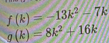 f(k)=-13k^2-7k
g(k)=8k^2+16k