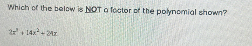 Which of the below is NOT a factor of the polynomial shown?
2x^3+14x^2+24x