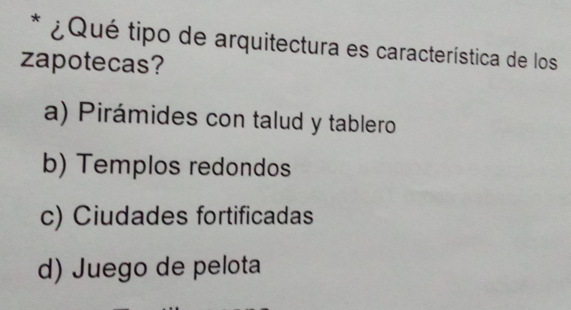 ¿Qué tipo de arquitectura es característica de los
zapotecas?
a) Pirámides con talud y tablero
b) Templos redondos
c) Ciudades fortificadas
d) Juego de pelota