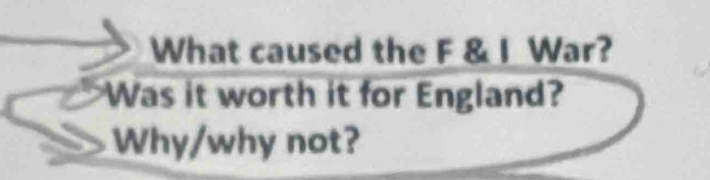 What caused the F & I War? 
Was it worth it for England? 
Why/why not?